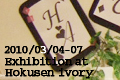 2010 �t�̍����W���� at Hokusen gallery ivory
